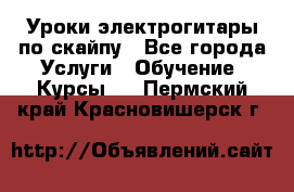 Уроки электрогитары по скайпу - Все города Услуги » Обучение. Курсы   . Пермский край,Красновишерск г.